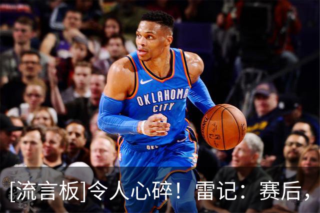 [流言板]令人心碎！雷记：赛后，亚历山大因杰威伤势痛哭